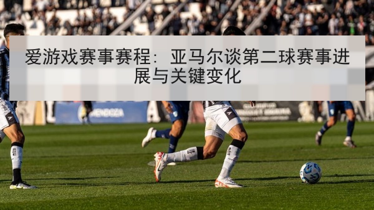 爱游戏赛事赛程: 亚马尔谈第二球赛事进展与关键变化